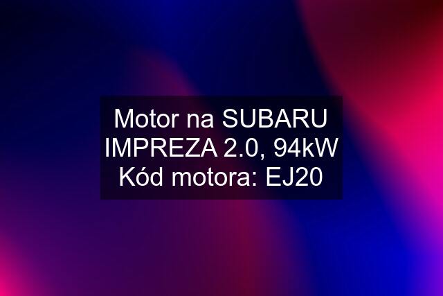 Motor na SUBARU IMPREZA 2.0, 94kW Kód motora: EJ20