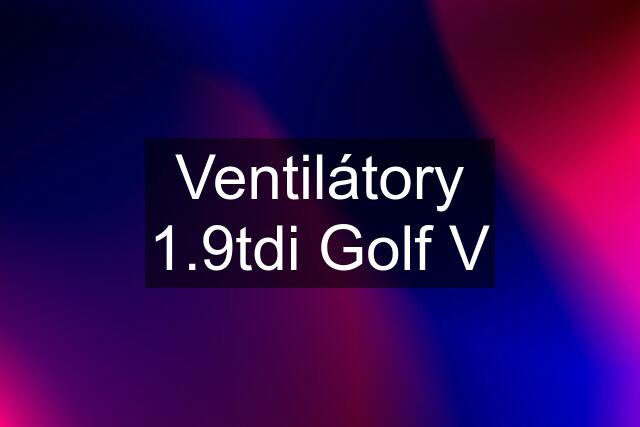 Ventilátory 1.9tdi Golf V