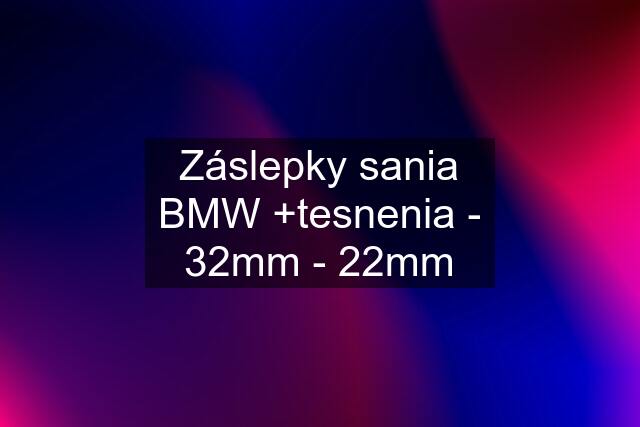 Záslepky sania BMW +tesnenia - 32mm - 22mm