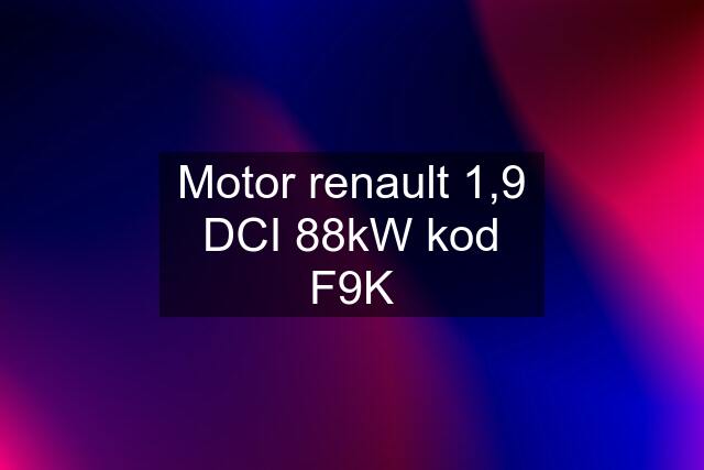 Motor renault 1,9 DCI 88kW kod F9K