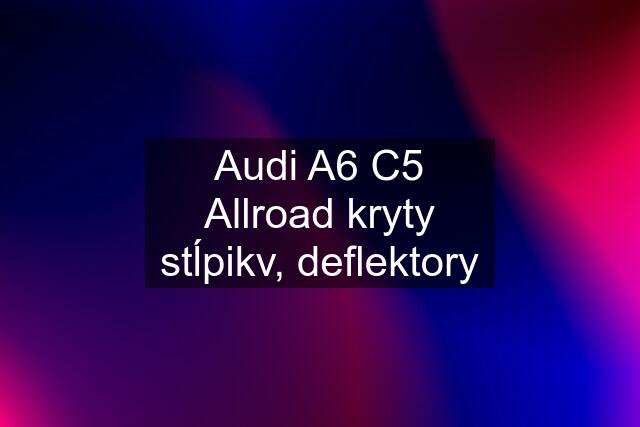 Audi A6 C5 Allroad kryty stĺpikv, deflektory