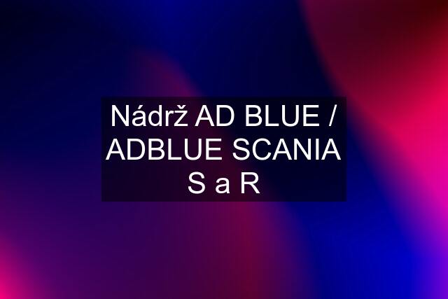 Nádrž AD BLUE / ADBLUE SCANIA S a R