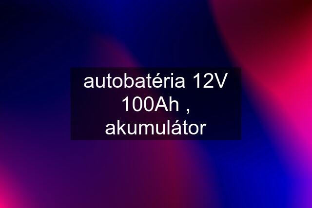 autobatéria 12V 100Ah , akumulátor