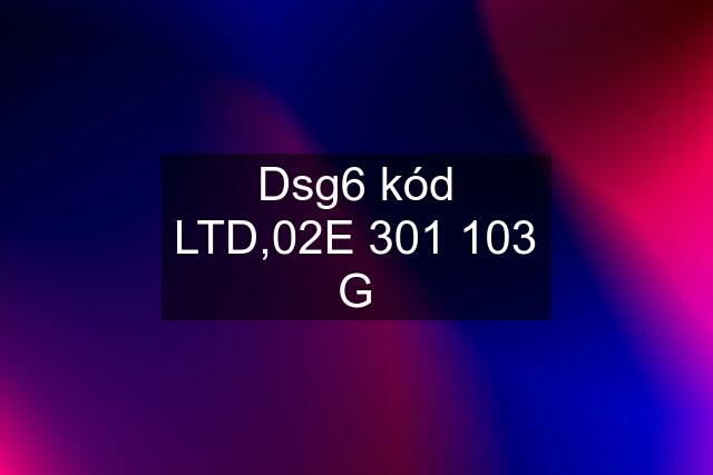 Dsg6 kód LTD,02E 301 103 G