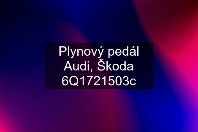 Plynový pedál Audi, Škoda 6Q1721503c