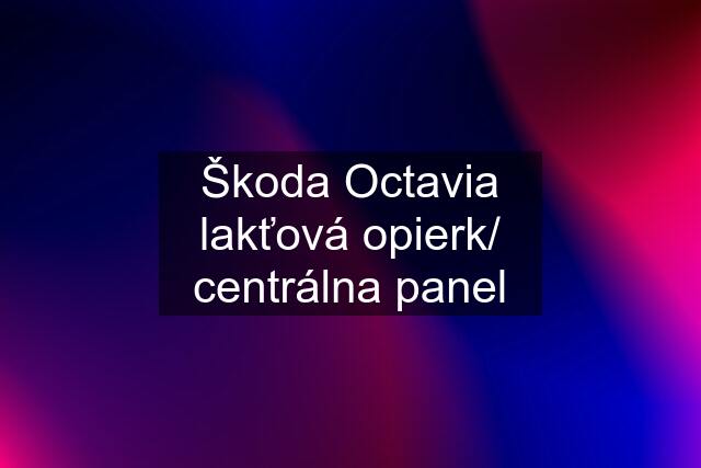 Škoda Octavia lakťová opierk/ centrálna panel