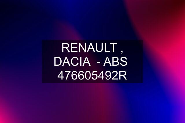 RENAULT , DACIA  - ABS  476605492R