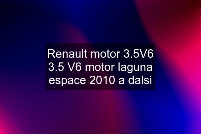 Renault motor 3.5V6 3.5 V6 motor laguna espace 2010 a dalsi