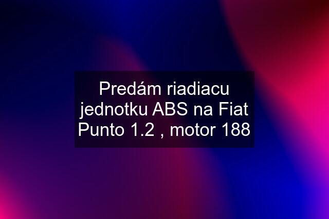 Predám riadiacu jednotku ABS na Fiat Punto 1.2 , motor 188
