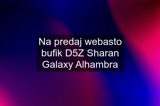 Na predaj webasto bufik D5Z Sharan Galaxy Alhambra