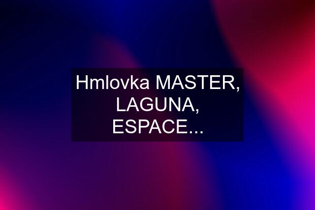 Hmlovka MASTER, LAGUNA, ESPACE...