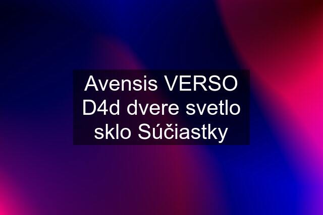 Avensis VERSO D4d dvere svetlo sklo Súčiastky