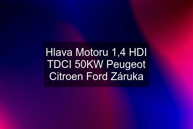 Hlava Motoru 1,4 HDI TDCI 50KW Peugeot Citroen Ford Záruka