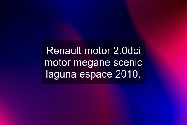 Renault motor 2.0dci motor megane scenic laguna espace 2010.