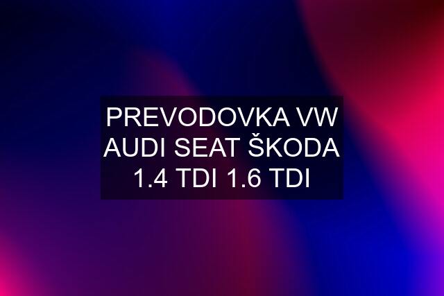 PREVODOVKA VW AUDI SEAT ŠKODA 1.4 TDI 1.6 TDI