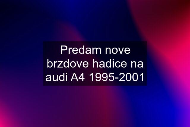 Predam nove brzdove hadice na audi A4 1995-2001