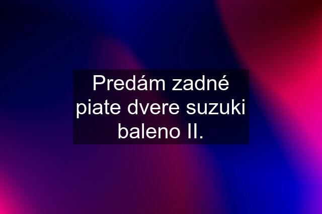 Predám zadné piate dvere suzuki baleno II.