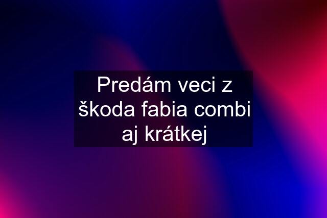 Predám veci z škoda fabia combi aj krátkej