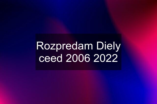 Rozpredam Diely ceed 2006 2022