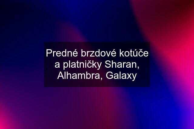 Predné brzdové kotúče a platničky Sharan, Alhambra, Galaxy