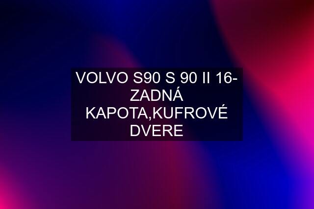 VOLVO S90 S 90 II 16- ZADNÁ KAPOTA,KUFROVÉ DVERE