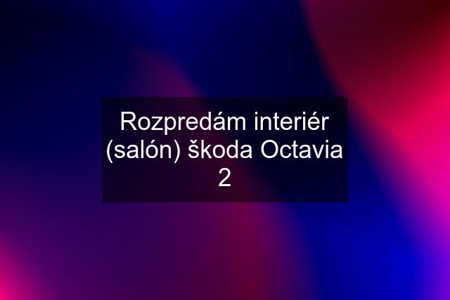 Rozpredám interiér (salón) škoda Octavia 2