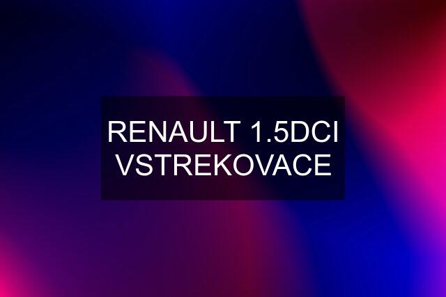 RENAULT 1.5DCI VSTREKOVACE