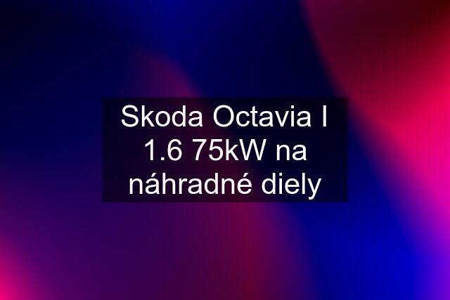 Skoda Octavia I 1.6 75kW na náhradné diely