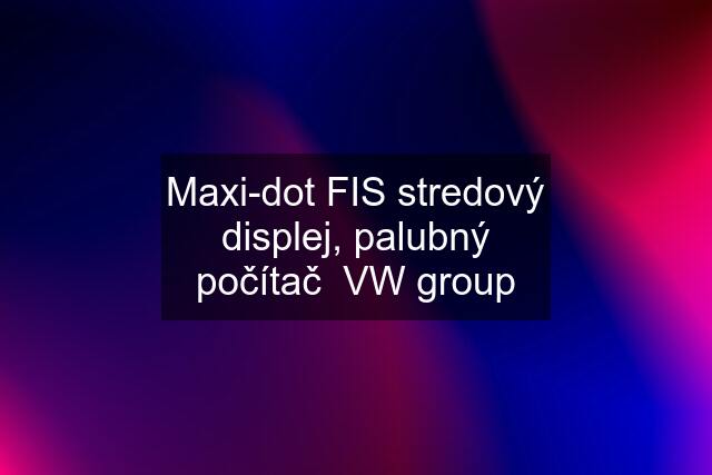 Maxi-dot FIS stredový displej, palubný počítač  VW group