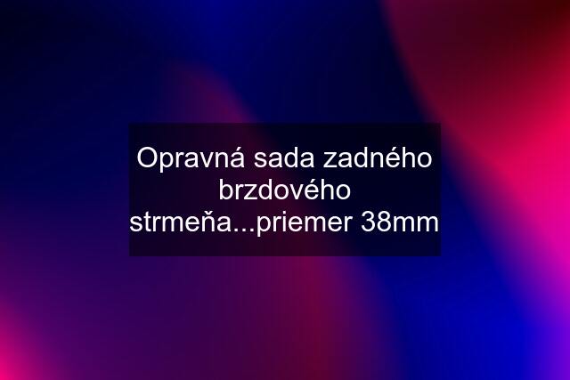 Opravná sada zadného brzdového strmeňa...priemer 38mm