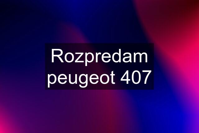 Rozpredam peugeot 407