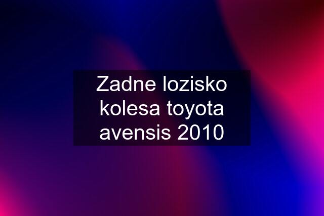 Zadne lozisko kolesa toyota avensis 2010