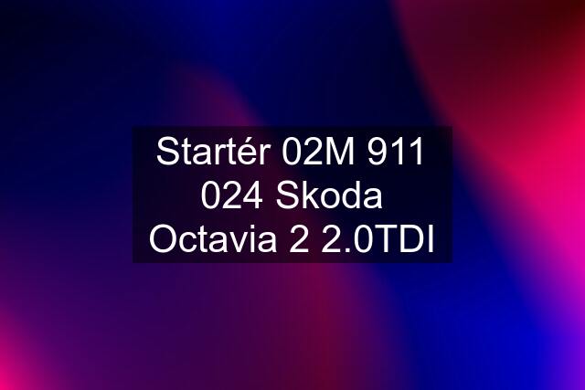 Startér 02M 911 024 Skoda Octavia 2 2.0TDI