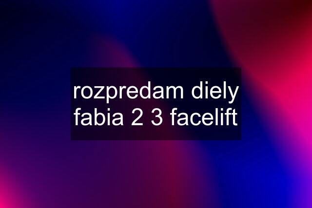 rozpredam diely fabia 2 3 facelift