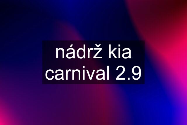 nádrž kia carnival 2.9