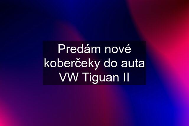 Predám nové koberčeky do auta VW Tiguan II