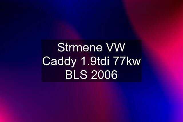 Strmene VW Caddy 1.9tdi 77kw BLS 2006