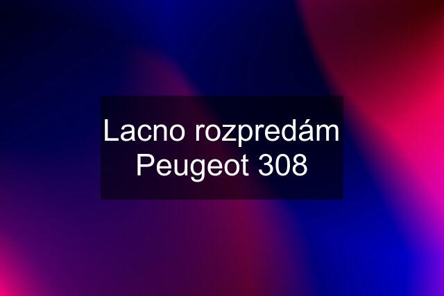 Lacno rozpredám Peugeot 308