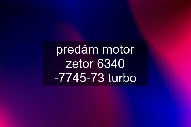 predám motor zetor 6340 -7745-73 turbo