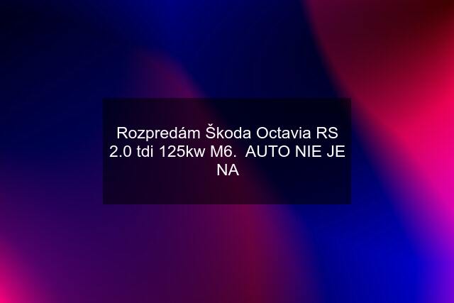Rozpredám Škoda Octavia RS 2.0 tdi 125kw M6.  AUTO NIE JE NA