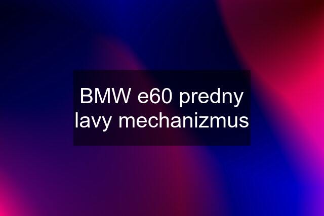 BMW e60 predny lavy mechanizmus