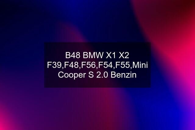 B48 BMW X1 X2 F39,F48,F56,F54,F55,Mini Cooper S 2.0 Benzin