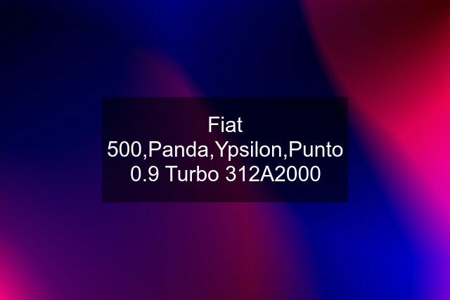 Fiat 500,Panda,Ypsilon,Punto 0.9 Turbo 312A2000