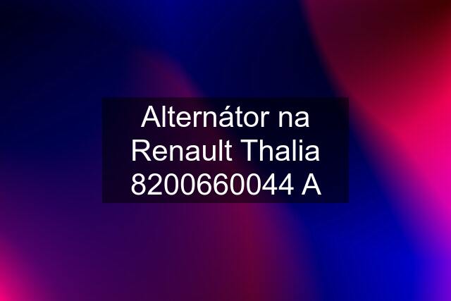 Alternátor na Renault Thalia 8200660044 A