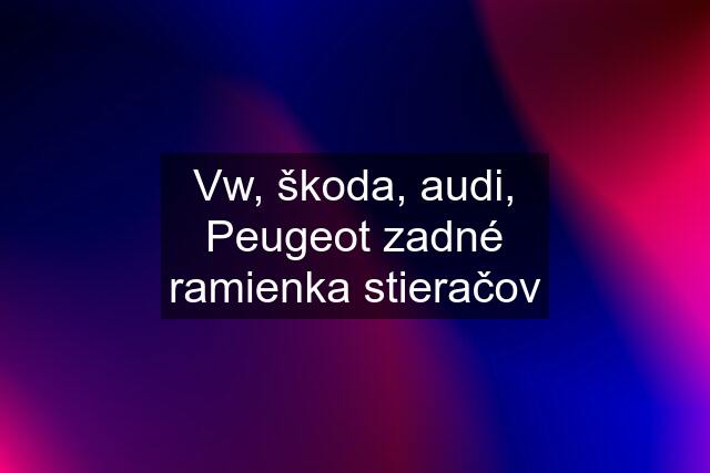 Vw, škoda, audi, Peugeot zadné ramienka stieračov