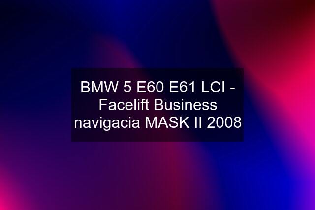 BMW 5 E60 E61 LCI - Facelift Business navigacia MASK II 2008