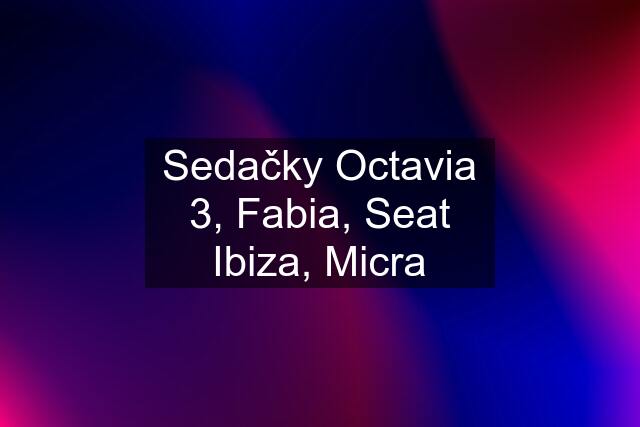 Sedačky Octavia 3, Fabia, Seat Ibiza, Micra