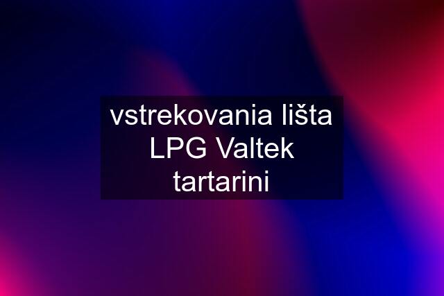 vstrekovania lišta LPG Valtek tartarini