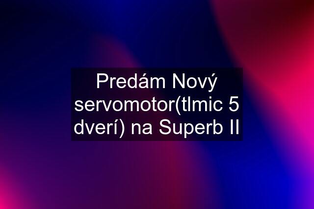 Predám Nový servomotor(tlmic 5 dverí) na Superb II