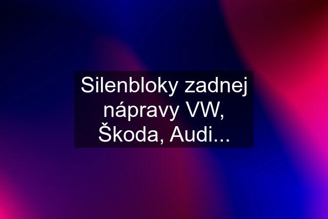 Silenbloky zadnej nápravy VW, Škoda, Audi...